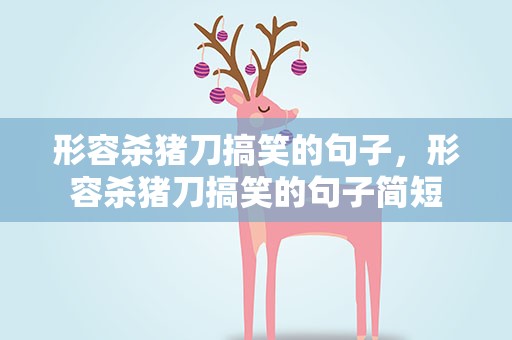 形容杀猪刀搞笑的句子，形容杀猪刀搞笑的句子简短