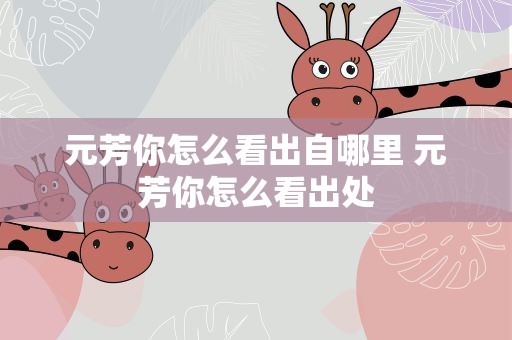 元芳你怎么看出自哪里 元芳你怎么看出处