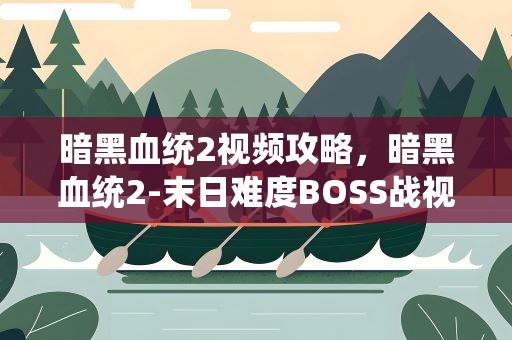 暗黑血统2视频攻略，暗黑血统2-末日难度BOSS战视频攻略