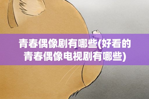 青春偶像剧有哪些(好看的青春偶像电视剧有哪些)