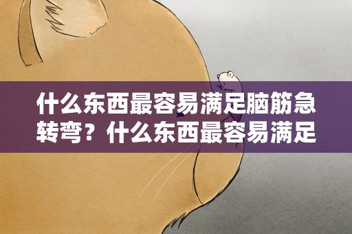 什么东西最容易满足脑筋急转弯？什么东西最容易满足脑筋急转弯的