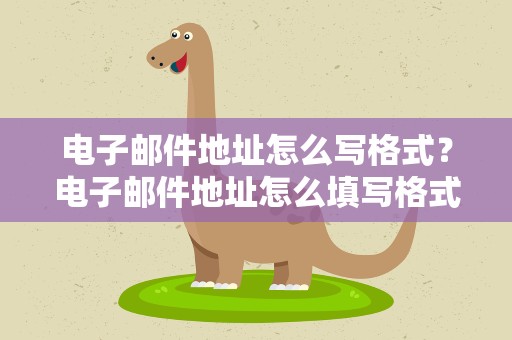 电子邮件地址怎么写格式？电子邮件地址怎么填写格式