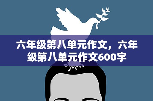 六年级第八单元作文，六年级第八单元作文600字