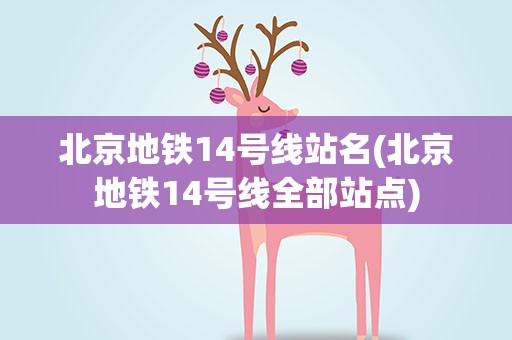 北京地铁14号线站名(北京地铁14号线全部站点)