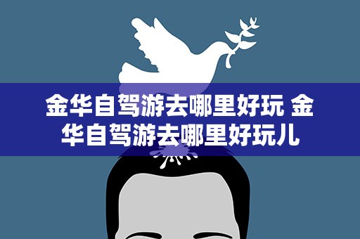 金华自驾游去哪里好玩 金华自驾游去哪里好玩儿