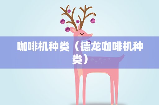 咖啡机种类（德龙咖啡机种类）