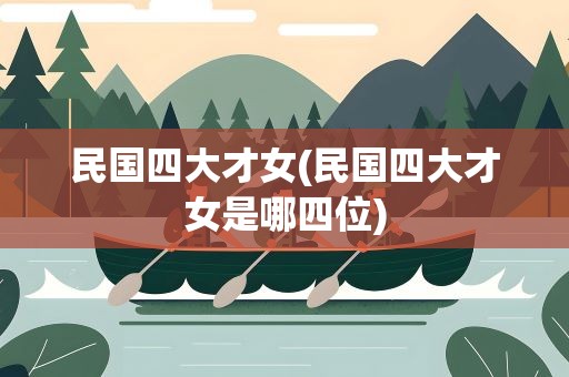 民国四大才女(民国四大才女是哪四位)