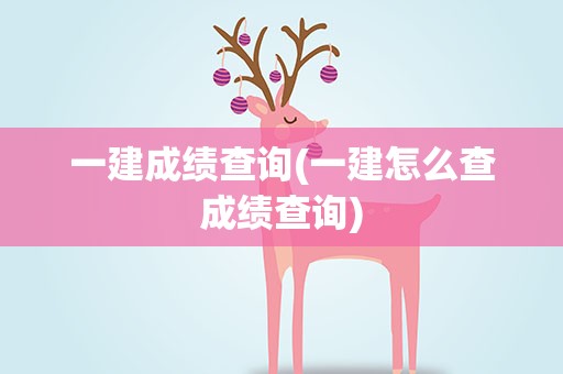 一建成绩查询(一建怎么查成绩查询)