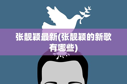 张靓颖最新(张靓颖的新歌有哪些)