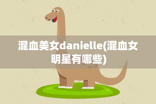 混血美女danielle(混血女明星有哪些)