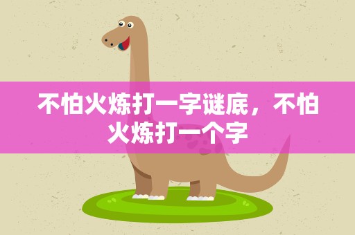 不怕火炼打一字谜底，不怕火炼打一个字