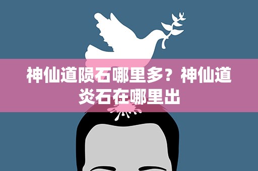 神仙道陨石哪里多？神仙道炎石在哪里出