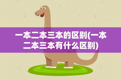 一本二本三本的区别(一本二本三本有什么区别)
