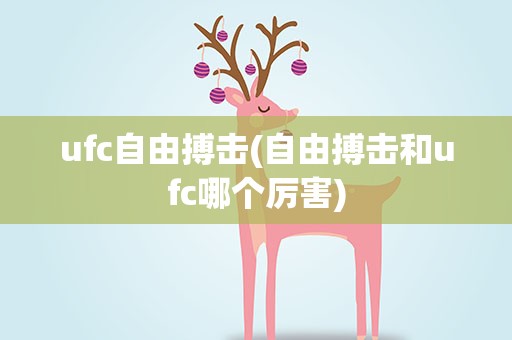 ufc自由搏击(自由搏击和ufc哪个厉害)