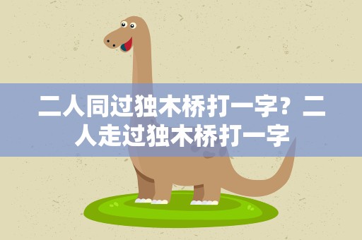 二人同过独木桥打一字？二人走过独木桥打一字