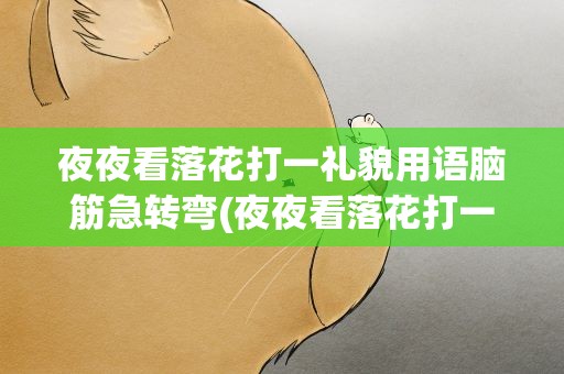 夜夜看落花打一礼貌用语脑筋急转弯(夜夜看落花打一礼貌用语是什)