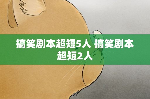 搞笑剧本超短5人 搞笑剧本超短2人