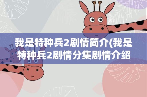 我是特种兵2剧情简介(我是特种兵2剧情分集剧情介绍)