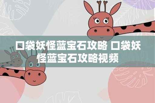 口袋妖怪蓝宝石攻略 口袋妖怪蓝宝石攻略视频