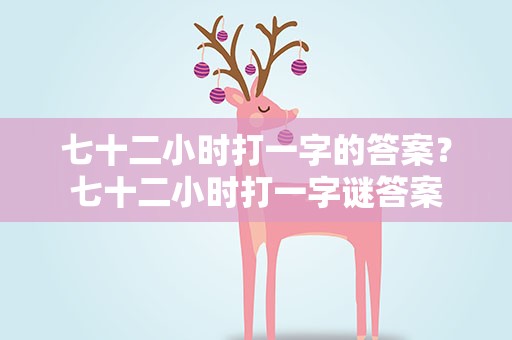 七十二小时打一字的答案？七十二小时打一字谜答案