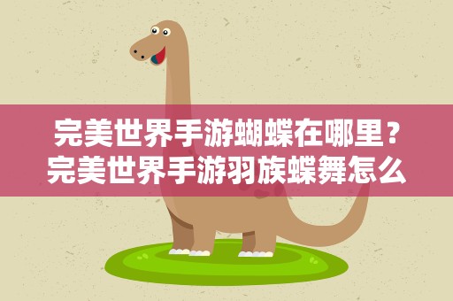 完美世界手游蝴蝶在哪里？完美世界手游羽族蝶舞怎么获得七天