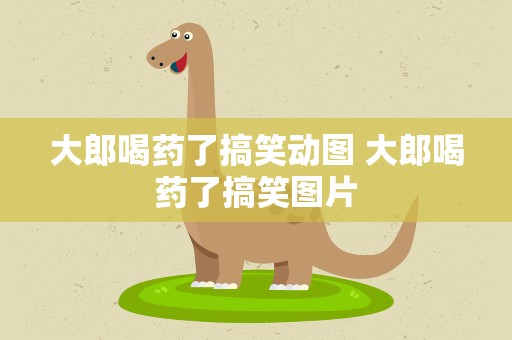 大郎喝药了搞笑动图 大郎喝药了搞笑图片