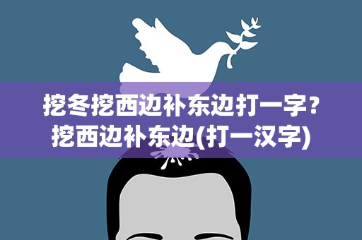 挖冬挖西边补东边打一字？挖西边补东边(打一汉字)