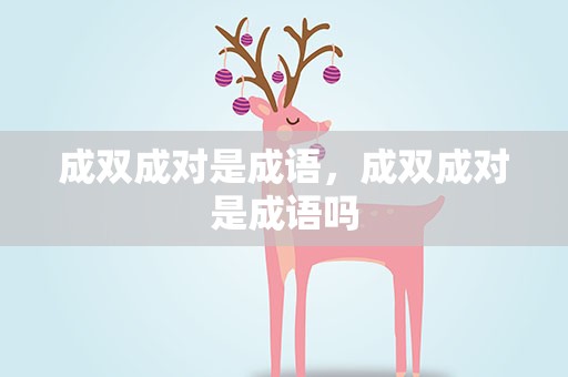 成双成对是成语，成双成对是成语吗