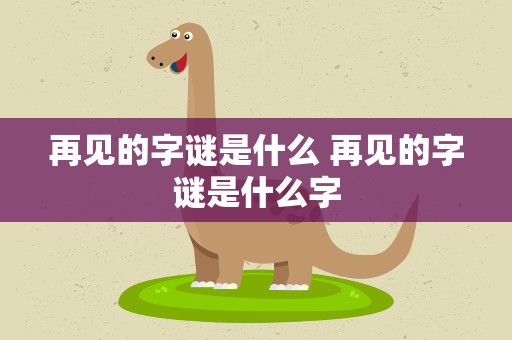 再见的字谜是什么 再见的字谜是什么字