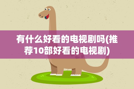 有什么好看的电视剧吗(推荐10部好看的电视剧)