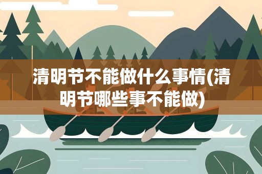 清明节不能做什么事情(清明节哪些事不能做)
