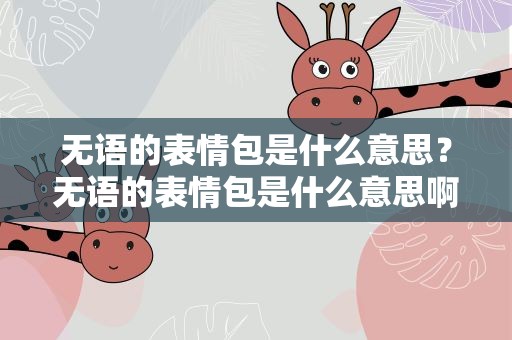 无语的表情包是什么意思？无语的表情包是什么意思啊
