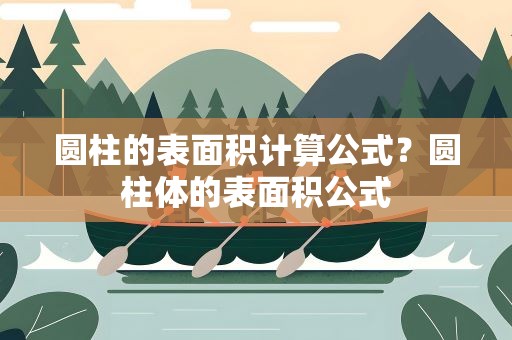 圆柱的表面积计算公式？圆柱体的表面积公式