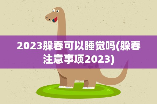 2023躲春可以睡觉吗(躲春注意事项2023)