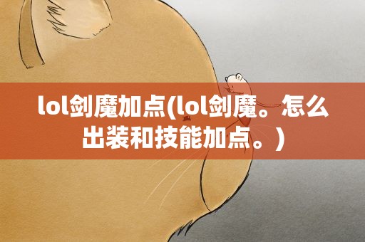 lol剑魔加点(lol剑魔。怎么出装和技能加点。)