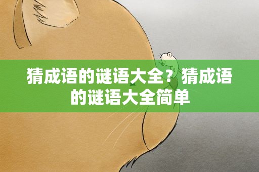 猜成语的谜语大全？猜成语的谜语大全简单