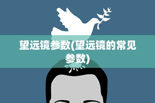 望远镜参数(望远镜的常见参数)