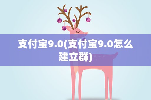 支付宝9.0(支付宝9.0怎么建立群)