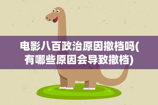 电影八百政治原因撤档吗(有哪些原因会导致撤档)