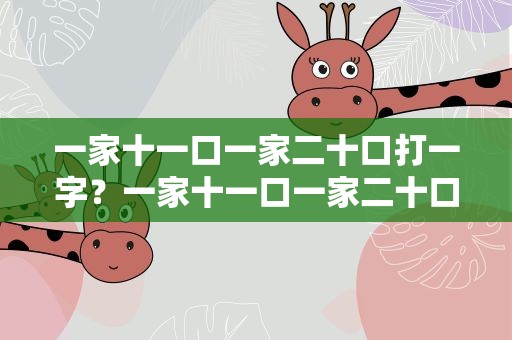 一家十一口一家二十口打一字？一家十一口一家二十口打一字谜