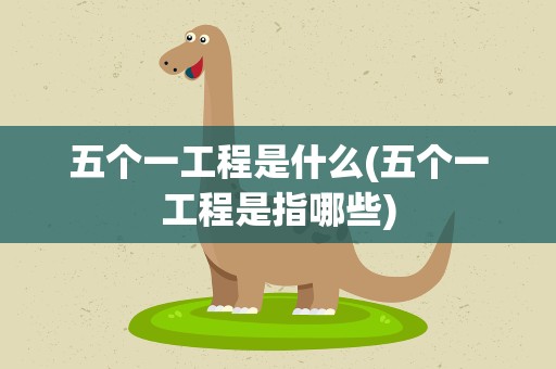 五个一工程是什么(五个一工程是指哪些)