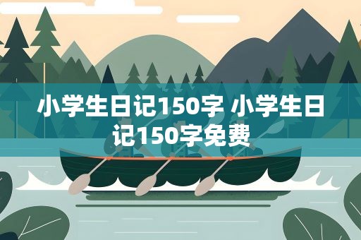 小学生日记150字 小学生日记150字免费