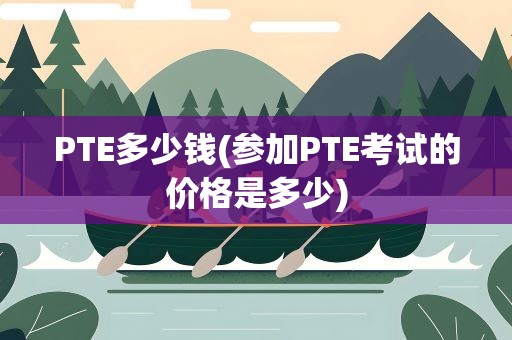 PTE多少钱(参加PTE考试的价格是多少)