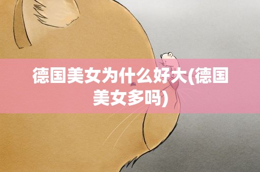 德国美女为什么好大(德国美女多吗)