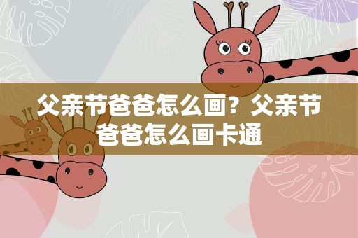 父亲节爸爸怎么画？父亲节爸爸怎么画卡通