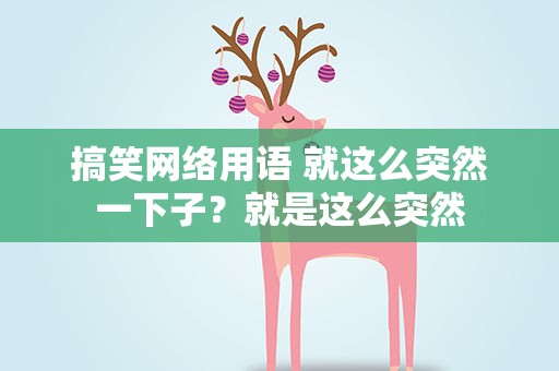 搞笑网络用语 就这么突然一下子？就是这么突然