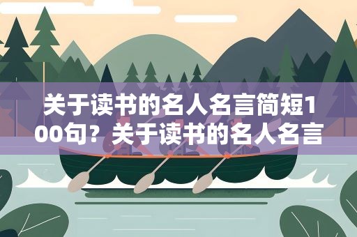 关于读书的名人名言简短100句？关于读书的名人名言简短100句英语