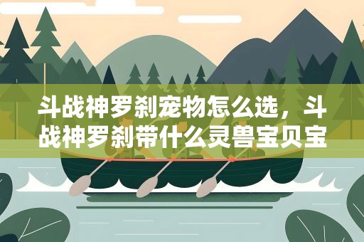 斗战神罗刹宠物怎么选，斗战神罗刹带什么灵兽宝贝宝合适,有什么技能