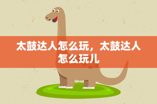 太鼓达人怎么玩，太鼓达人怎么玩儿