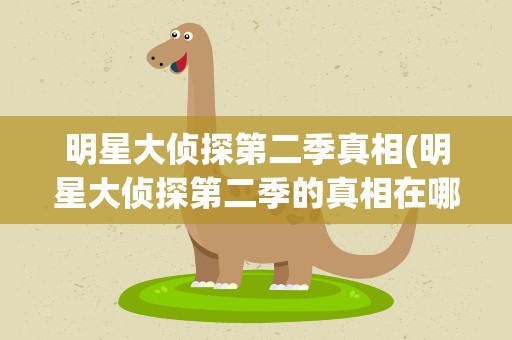 明星大侦探第二季真相(明星大侦探第二季的真相在哪里看啊)